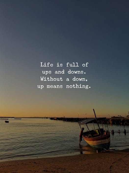 Life is full of ups and downs. Without a down, up means nothing.